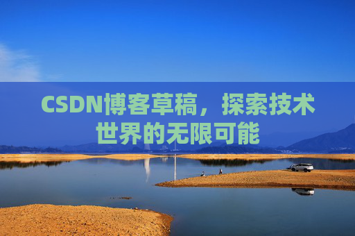 CSDN博客草稿，探索技术世界的无限可能